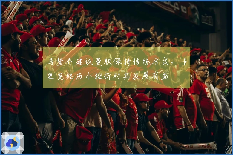 马努乔建议曼联保持传统方式，卡里克经历小挫折对其发展有益