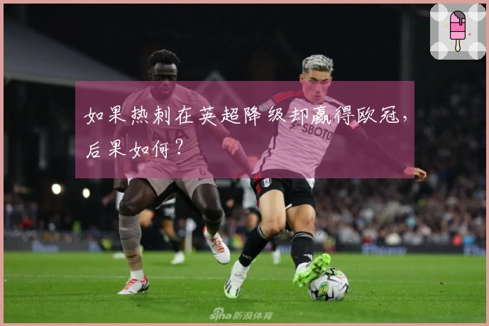 如果热刺在英超降级却赢得欧冠，后果如何？