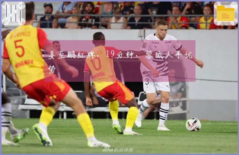姜至鹏红牌，19分钟，蓉城人手优势