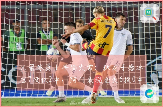 火箭球员上半场失常：狄龙手感冰凉7投仅2中，阿门表现全失6投0中，杰伦射术逊色11投4中