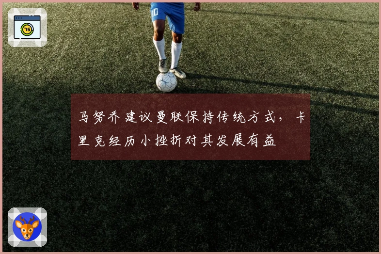 马努乔建议曼联保持传统方式，卡里克经历小挫折对其发展有益