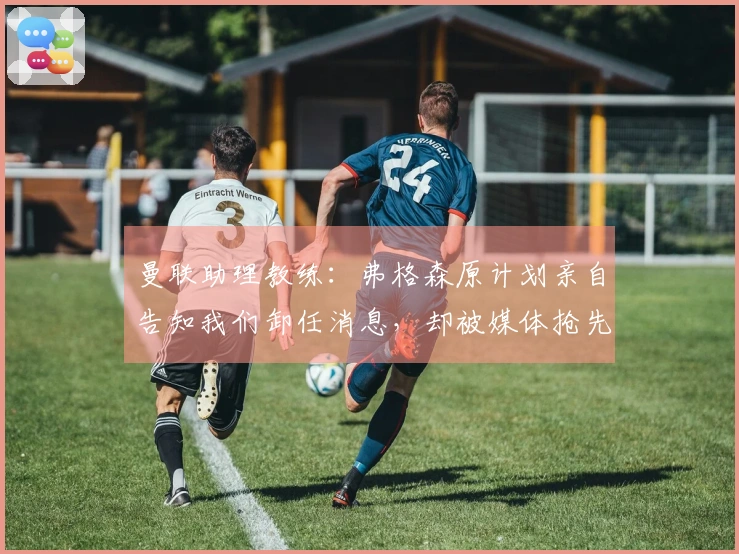 曼联助理教练：弗格森原计划亲自告知我们卸任消息，却被媒体抢先曝光