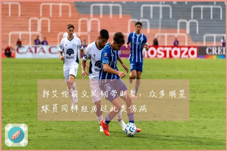 郭艾伦前交叉韧带断裂，众多明星球员同样经历过此类伤病