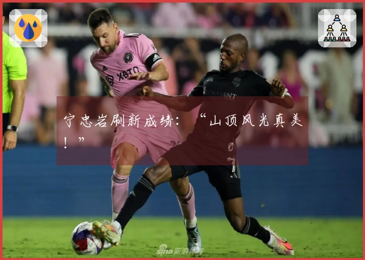 宁忠岩刷新成绩：“山顶风光真美！”