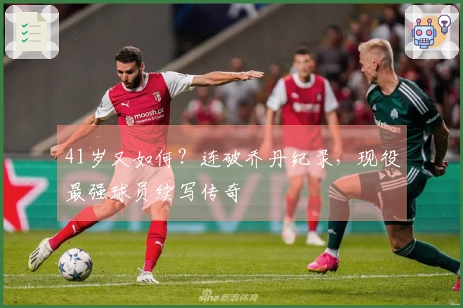 41岁又如何？连破乔丹纪录，现役最强球员续写传奇