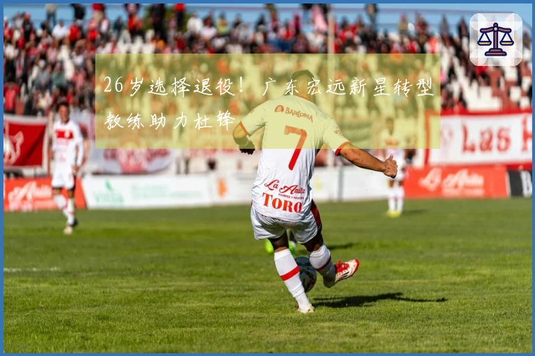 26岁选择退役！广东宏远新星转型教练助力杜锋
