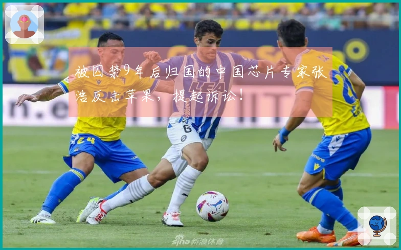 被囚禁9年后归国的中国芯片专家张浩反击苹果，提起诉讼！