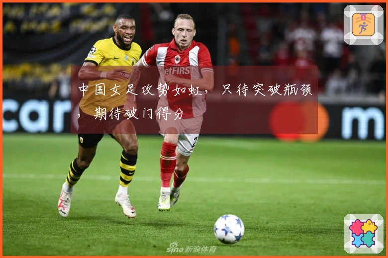 中国女足攻势如虹，只待突破瓶颈，期待破门得分