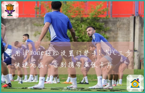 用iPhone轻松设置门禁卡！NFC三步快速完成，告别携带多张卡片